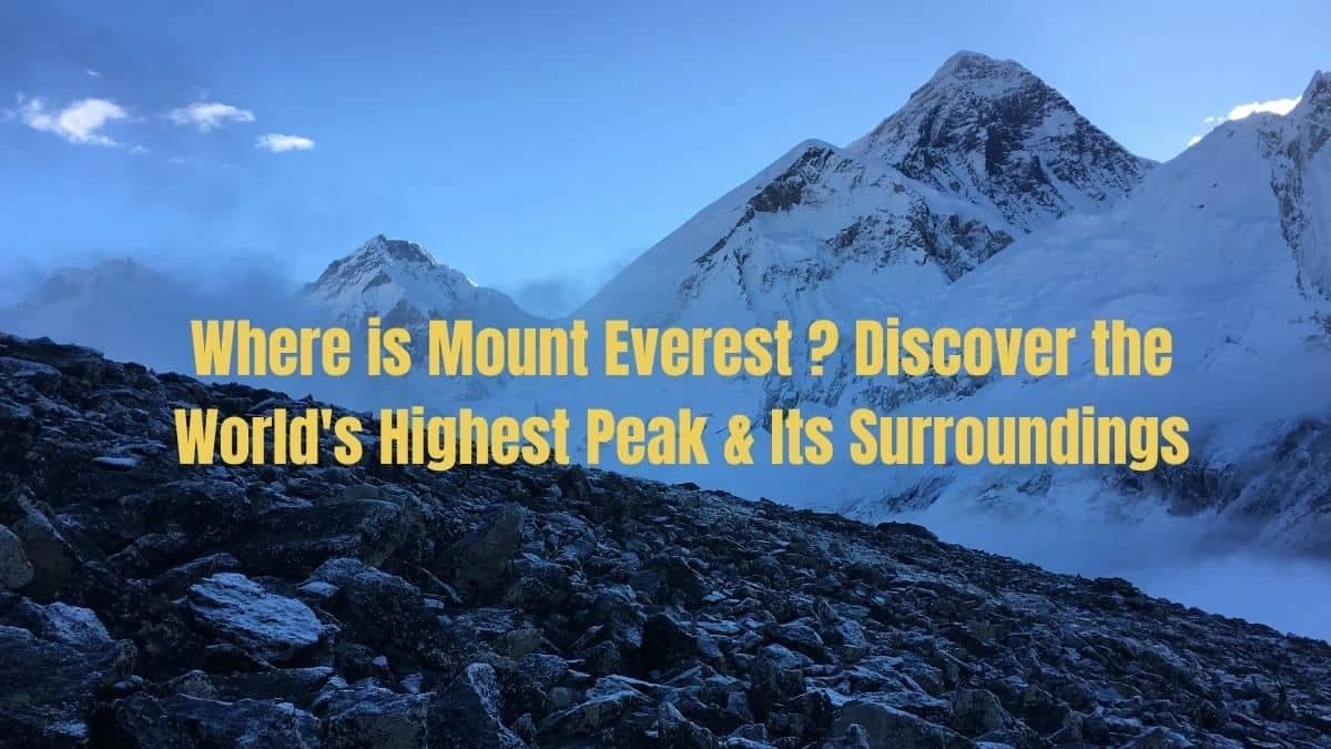 Where is Mount Everest Located? Discover the World's Highest Peak & Its Surroundings